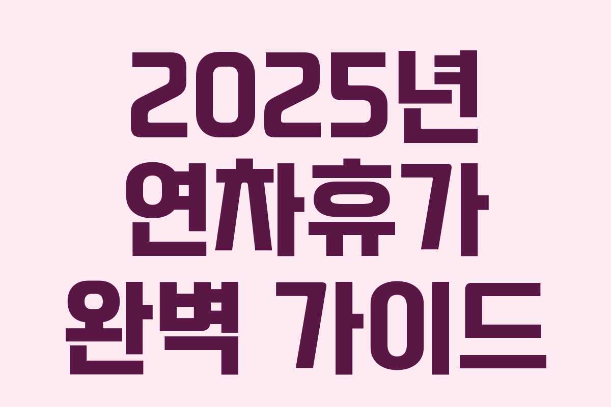 2025년 연차휴가 완벽 가이드