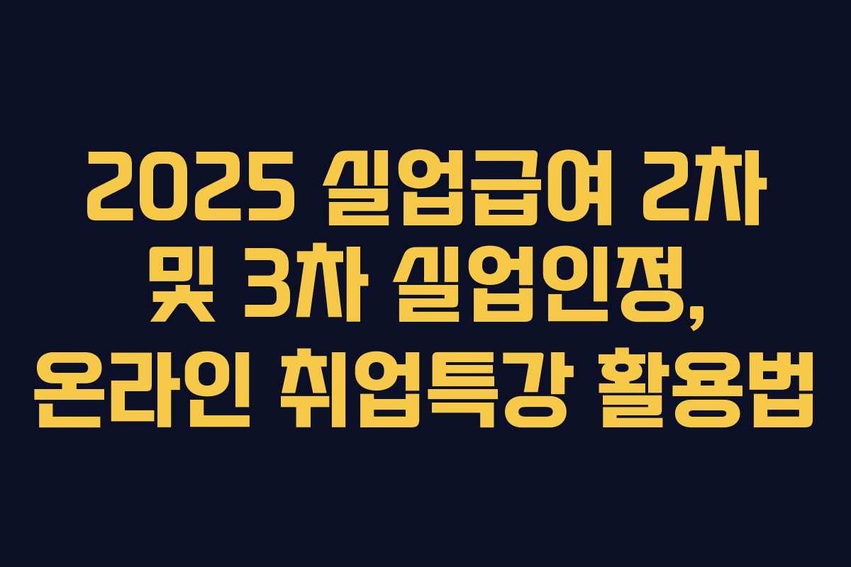 2025 실업급여 2차 및 3차 실업인정, 온라인 취업특강 활용법