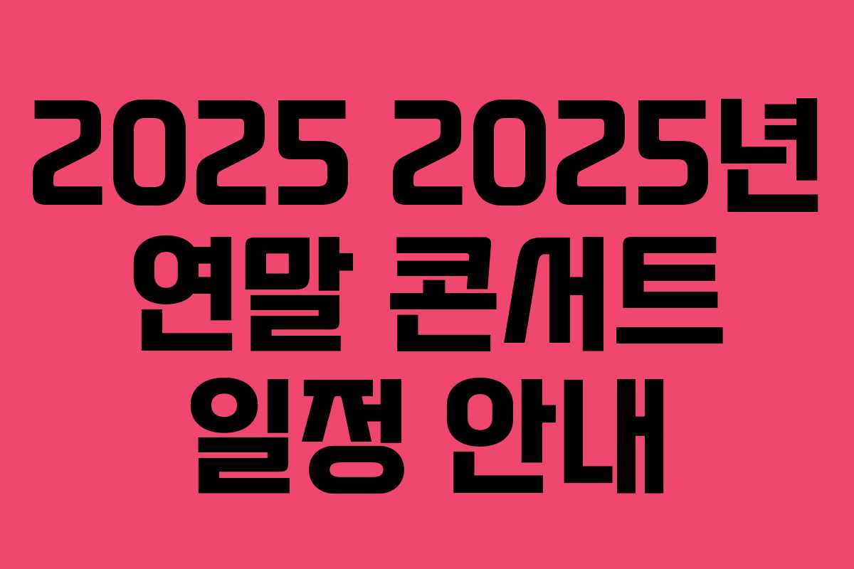 2025 2025년 연말 콘서트 일정 안내