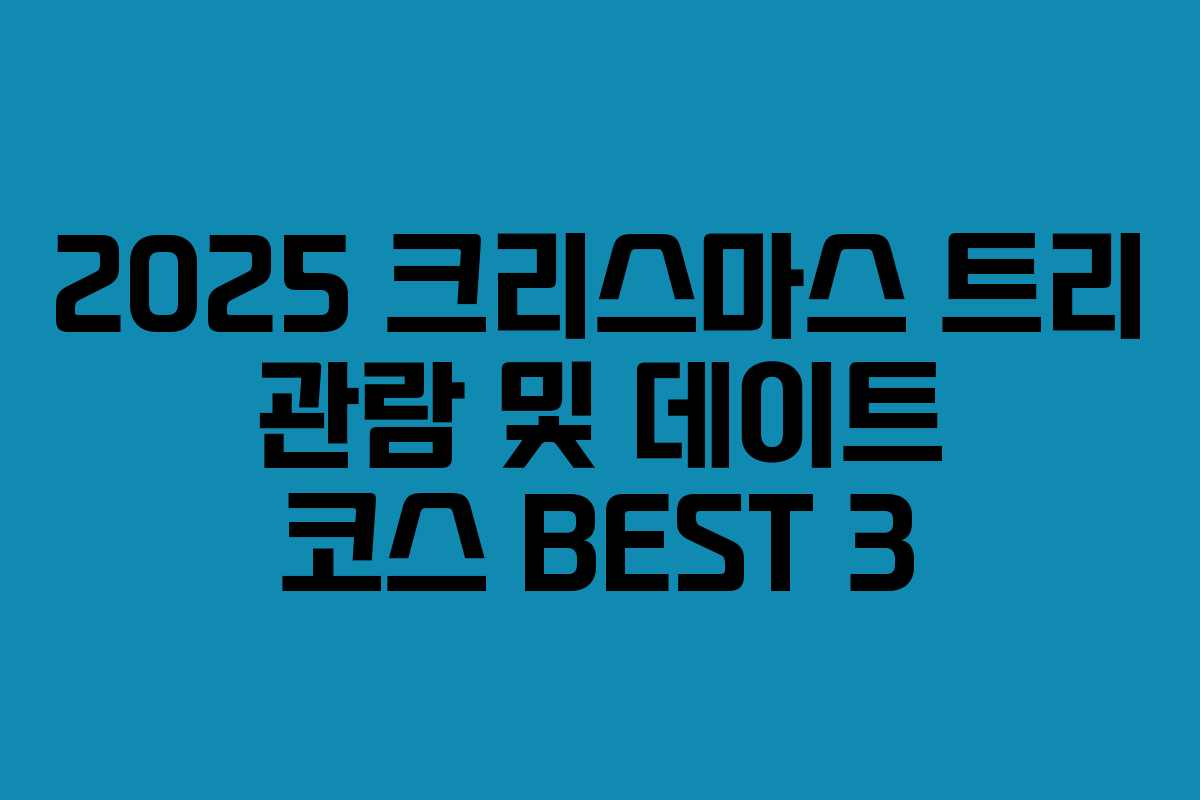 2025 크리스마스 트리 관람 및 데이트 코스 BEST 3