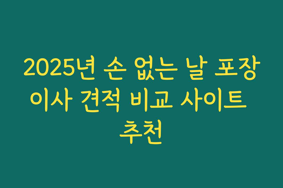 2025년 손 없는 날 포장이사 견적 비교 사이트 추천