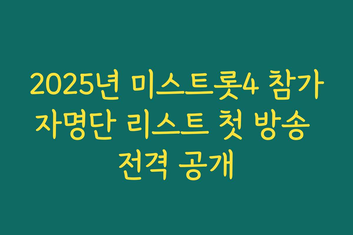 2025년 미스트롯4 참가자명단 리스트 첫 방송 전격 공개
