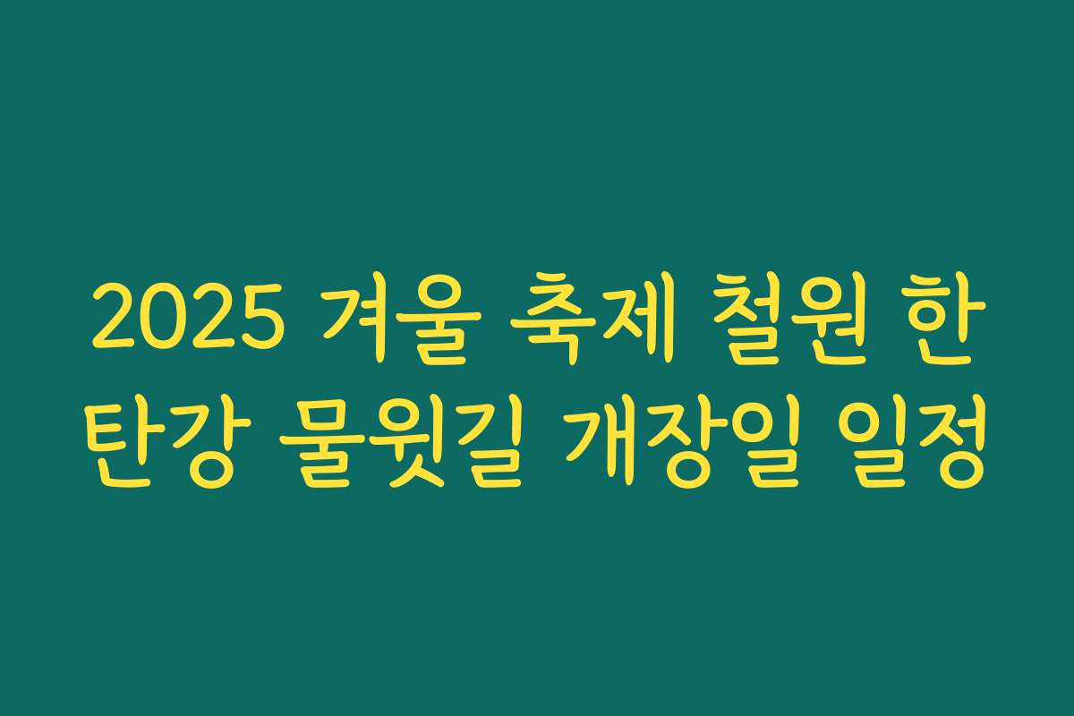 2025 겨울 축제 철원 한탄강 물윗길 개장일 일정