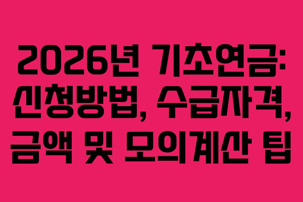 2026년 기초연금: 신청방법, 수급자격, 금액 및 모의계산 팁