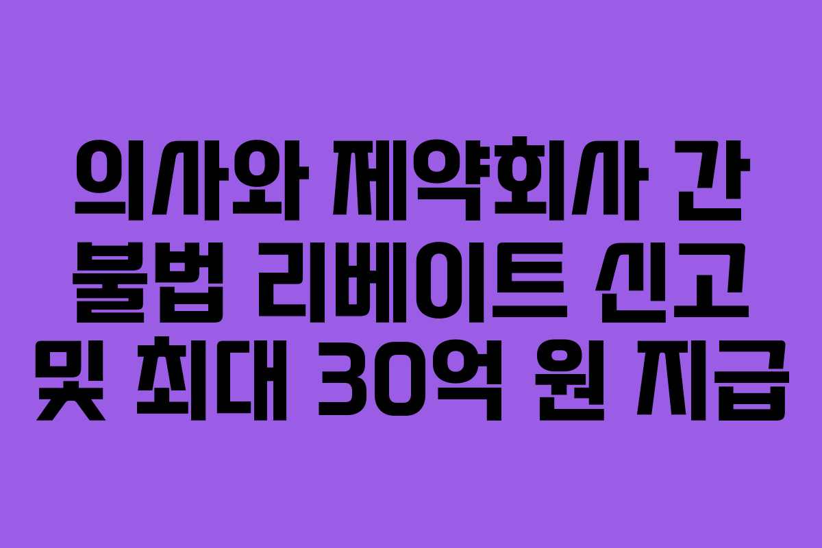 의사와 제약회사 간 불법 리베이트 신고 및 최대 30억 원 지급