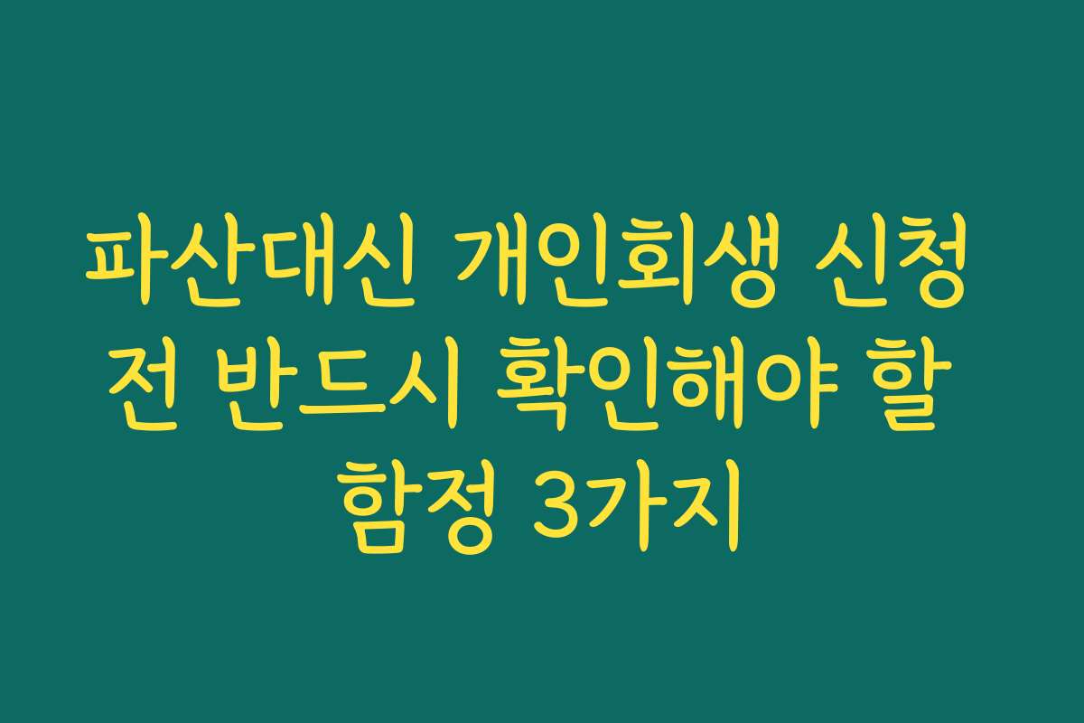 파산대신 개인회생 신청 전 반드시 확인해야 할 함정 3가지