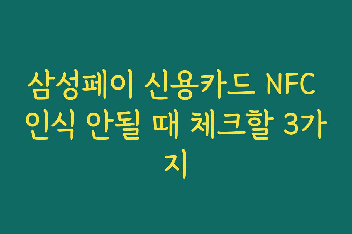 삼성페이 신용카드 NFC 인식 안될 때 체크할 3가지