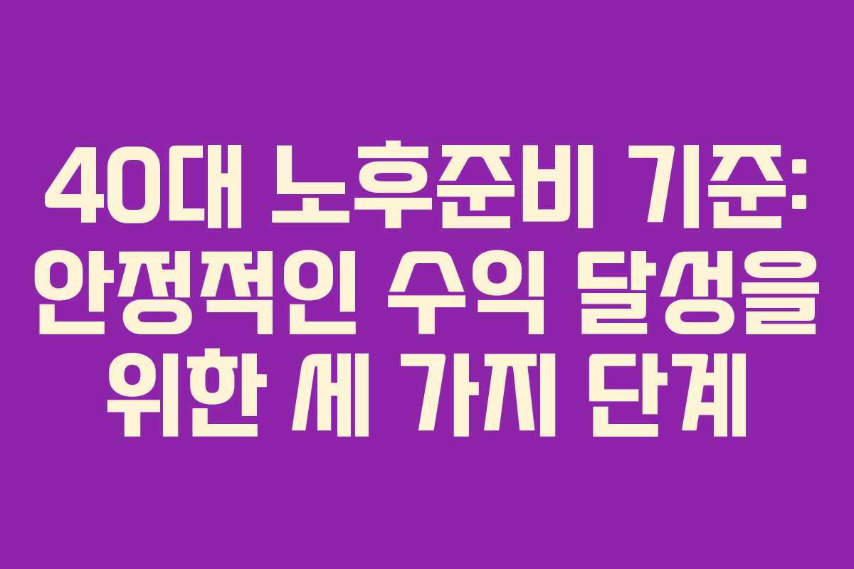 40대 노후준비 기준: 안정적인 수익 달성을 위한 세 가지 단계