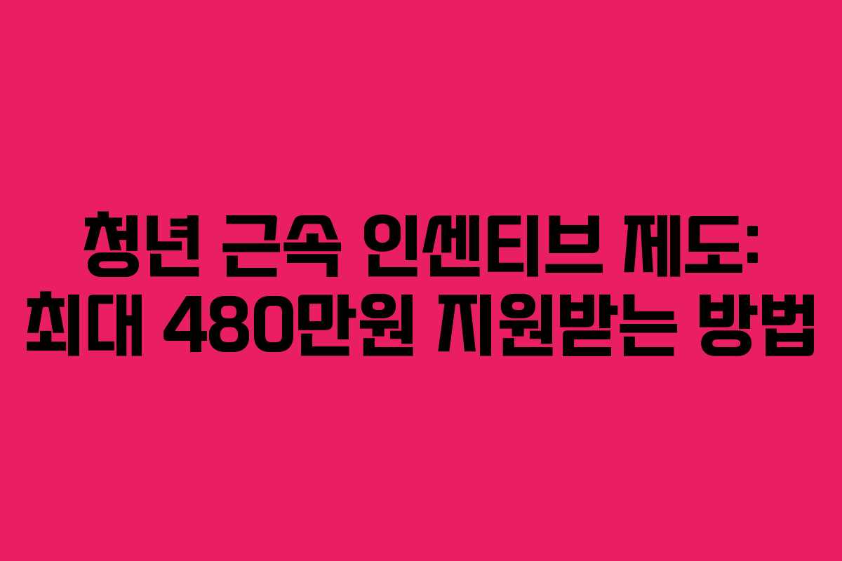 청년 근속 인센티브 제도: 최대 480만원 지원받는 방법