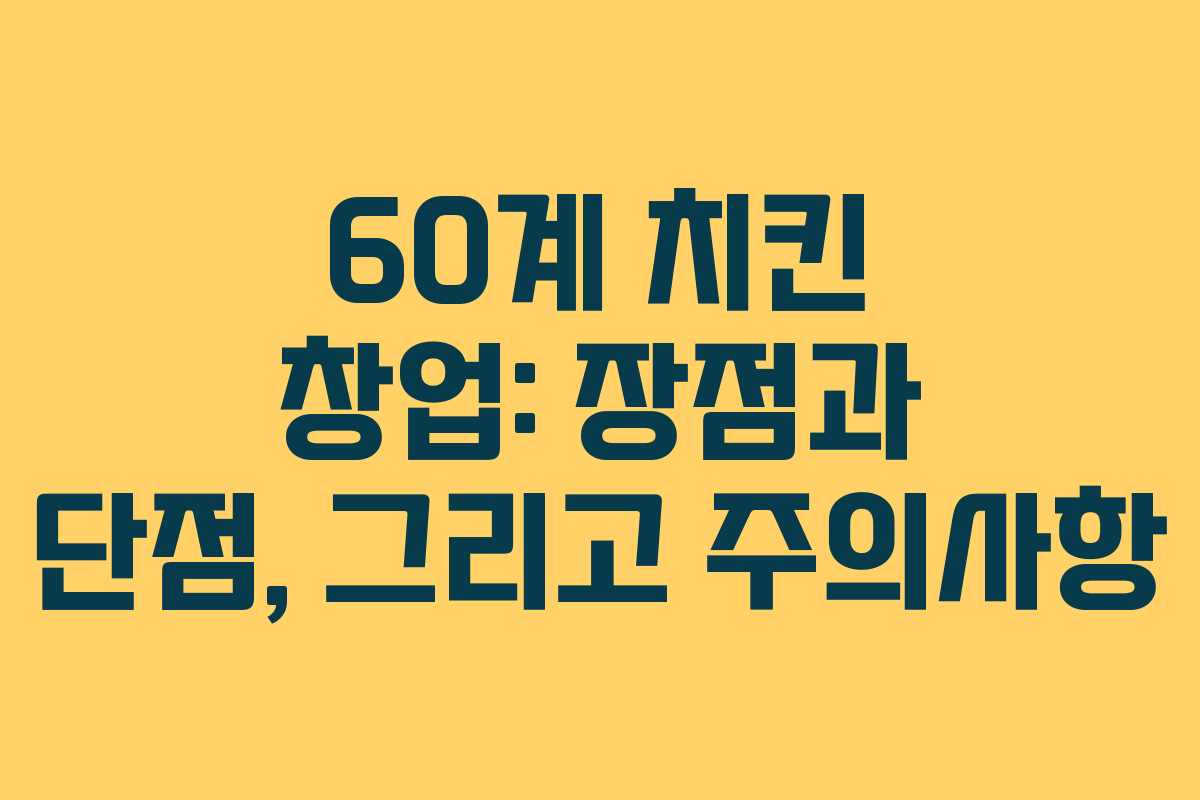 60계 치킨 창업: 장점과 단점, 그리고 주의사항