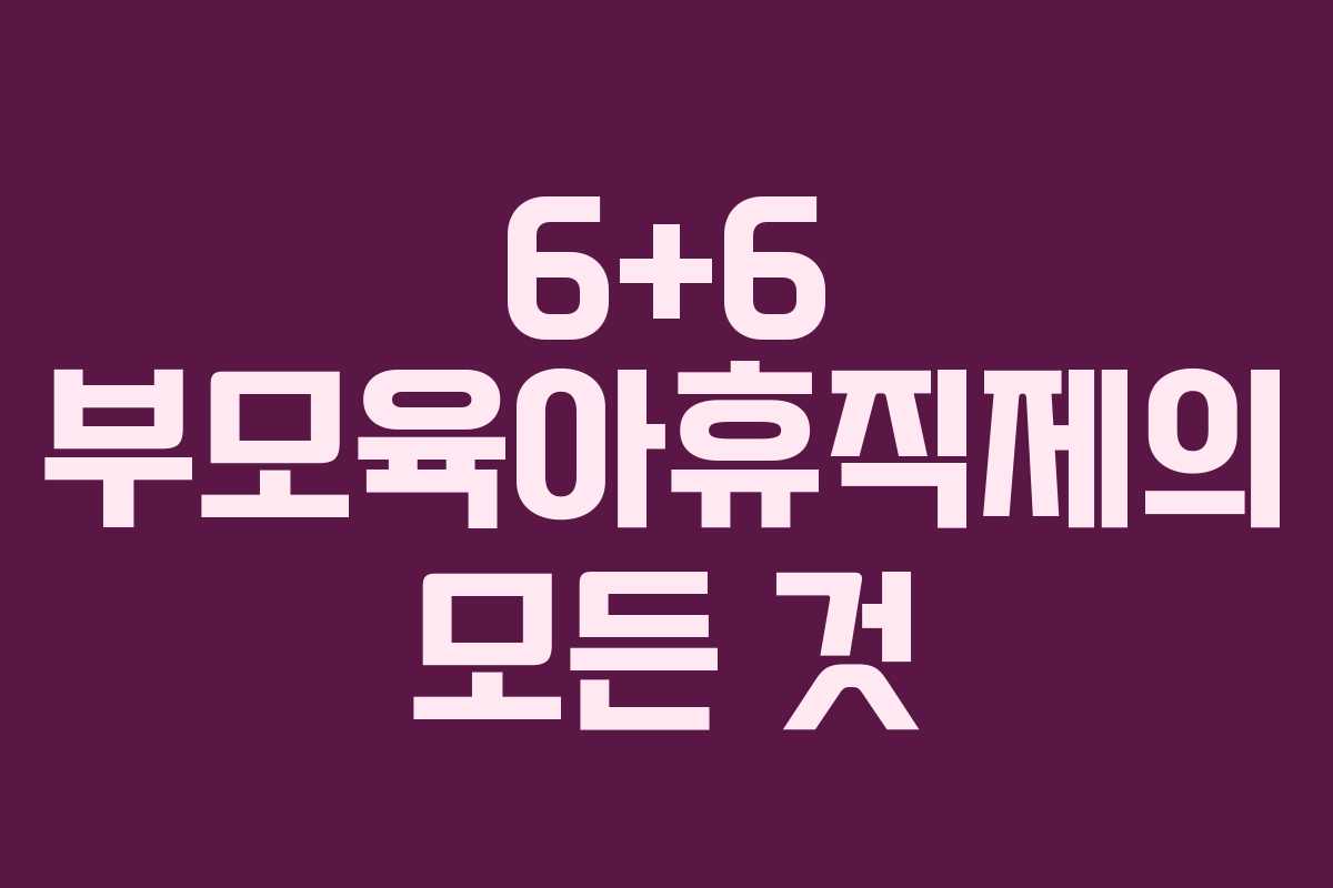 6+6 부모육아휴직제의 모든 것