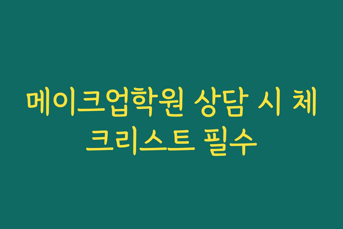 메이크업학원 상담 시 체크리스트 필수