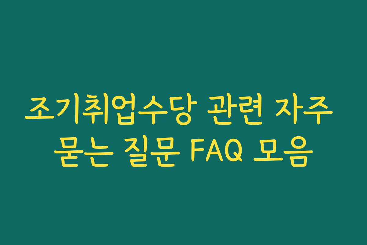조기취업수당 관련 자주 묻는 질문 FAQ 모음