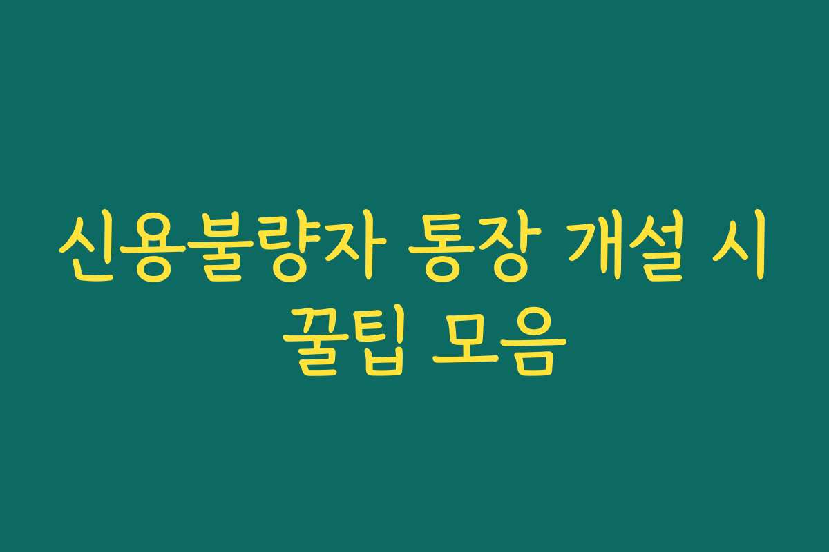 신용불량자 통장 개설 시 꿀팁 모음