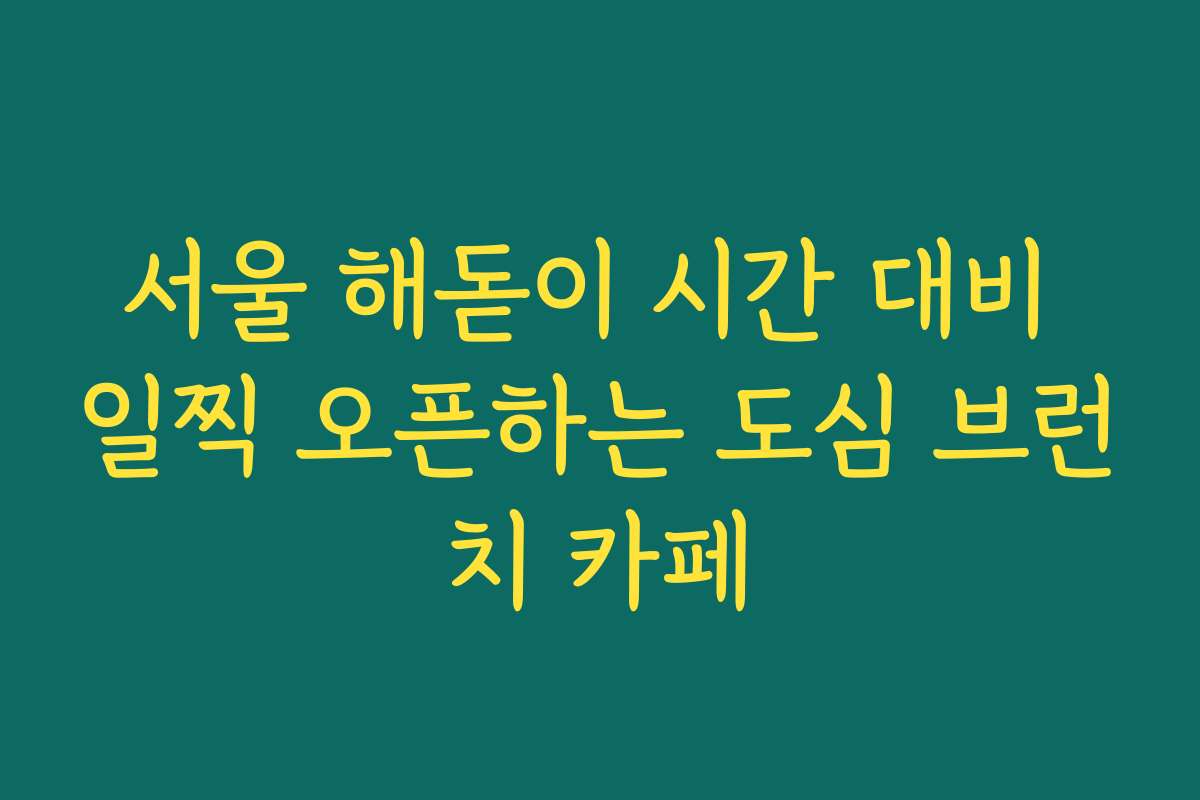 서울 해돋이 시간 대비 일찍 오픈하는 도심 브런치 카페