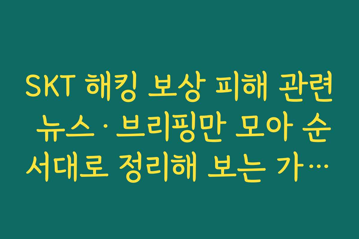 SKT 해킹 보상 피해 관련 뉴스·브리핑만 모아 순서대로 정리해 보는 가이드