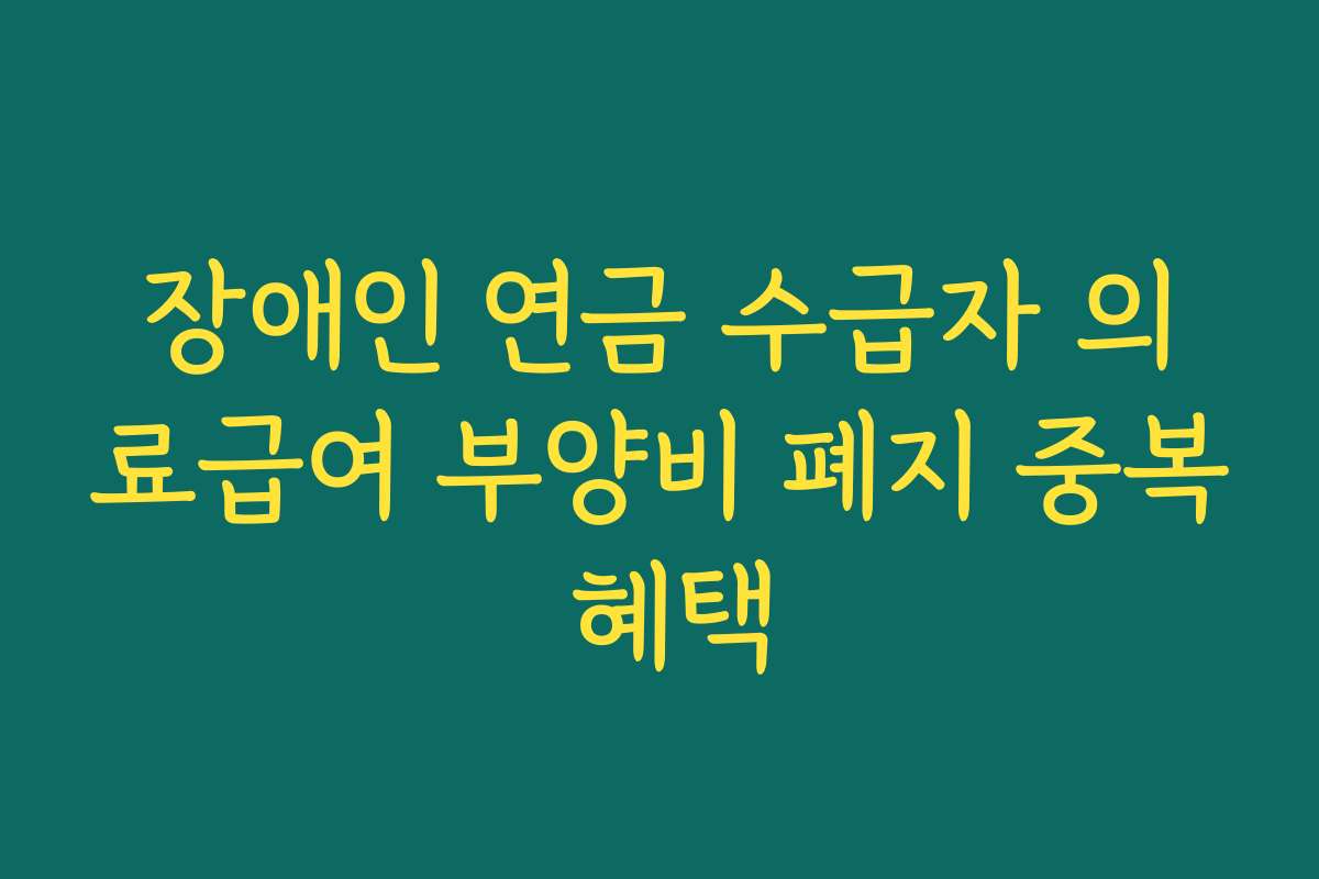 장애인 연금 수급자 의료급여 부양비 폐지 중복 혜택