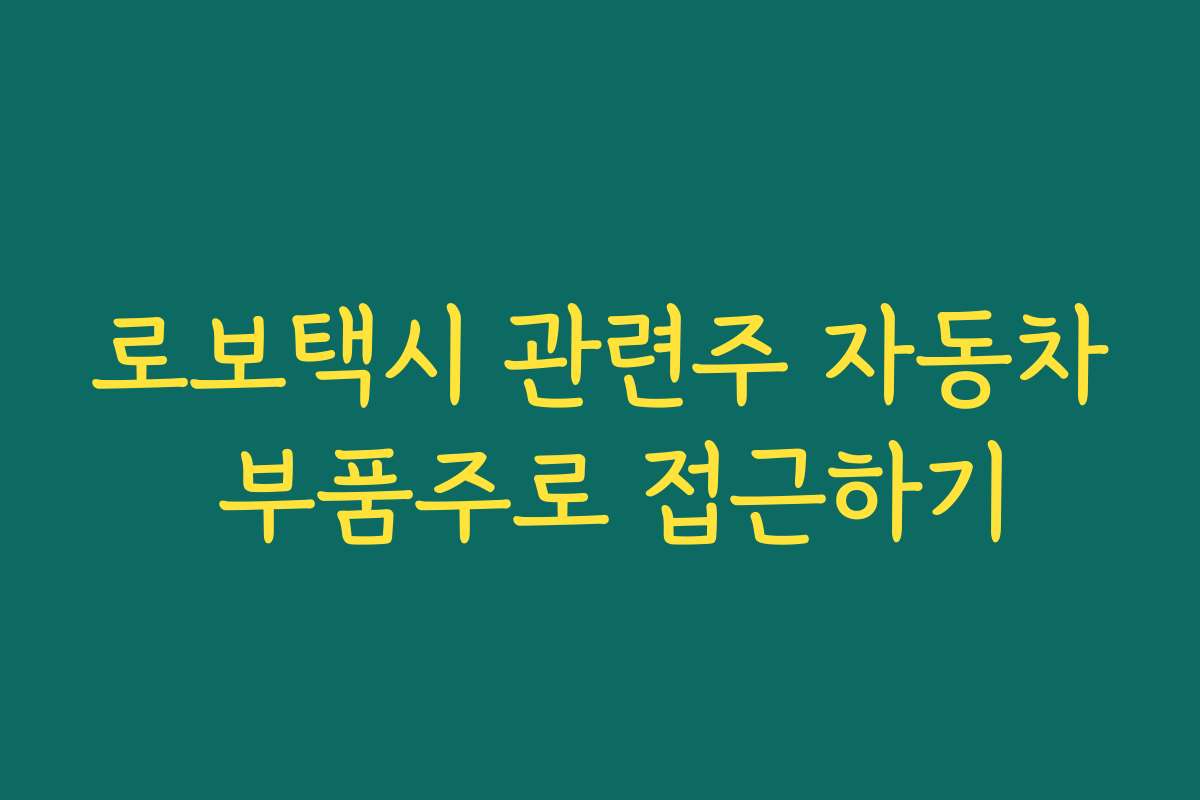 로보택시 관련주 자동차 부품주로 접근하기