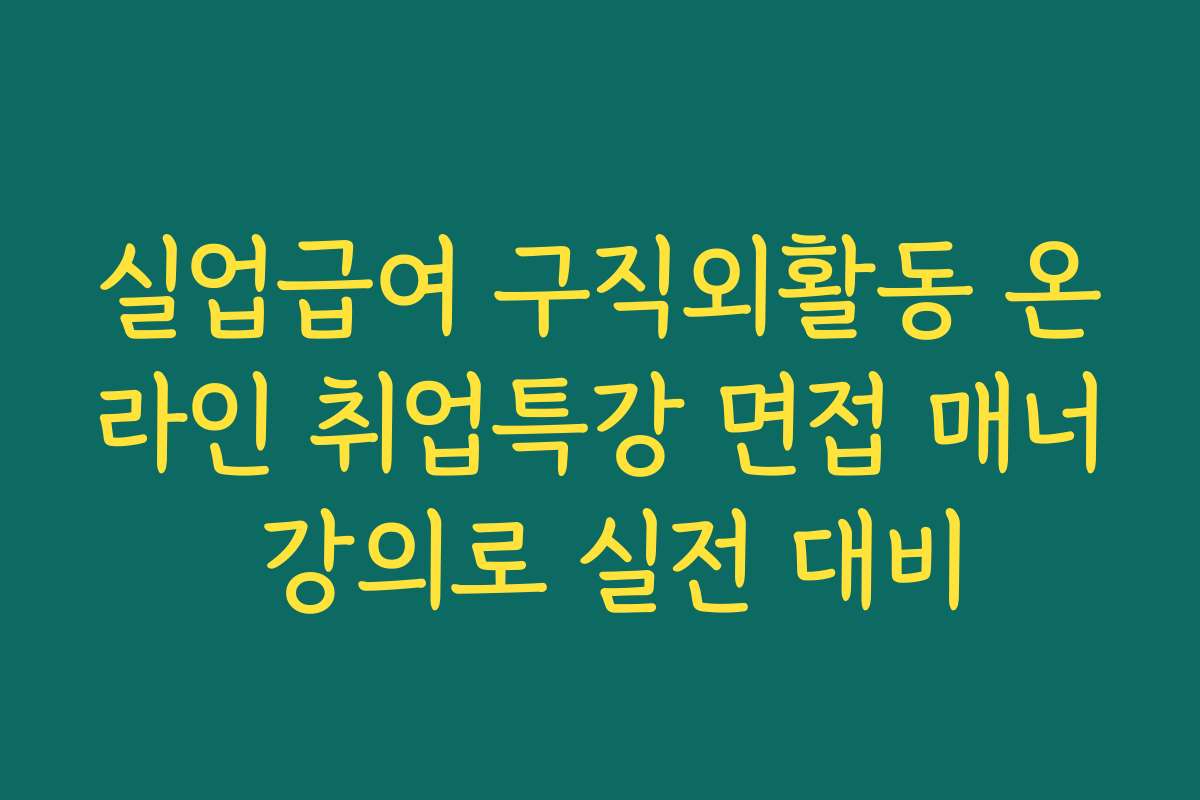 실업급여 구직외활동 온라인 취업특강 면접 매너 강의로 실전 대비