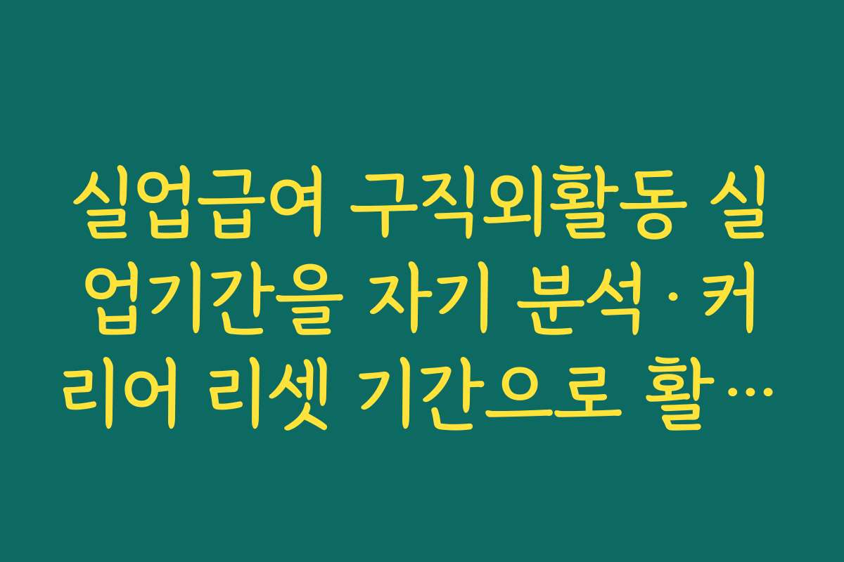 실업급여 구직외활동 실업기간을 자기 분석·커리어 리셋 기간으로 활용하는 법