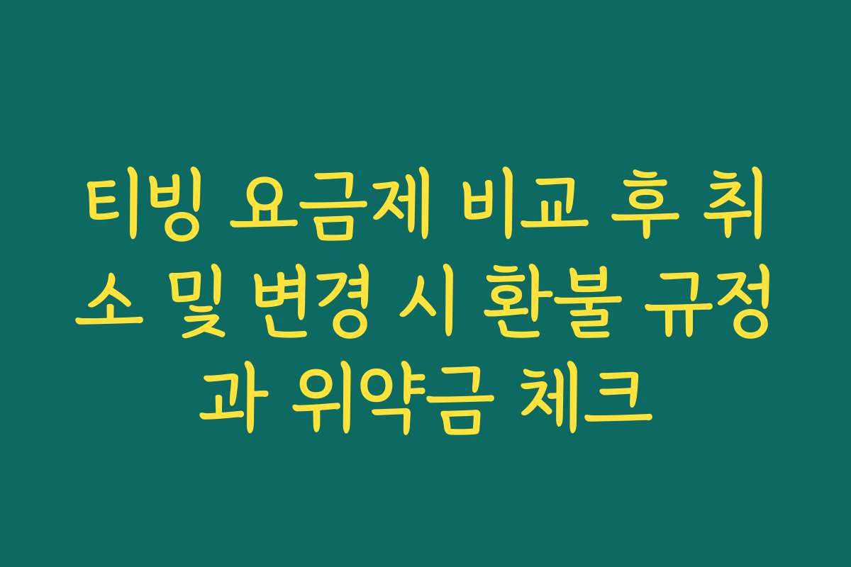 티빙 요금제 비교 후 취소 및 변경 시 환불 규정과 위약금 체크