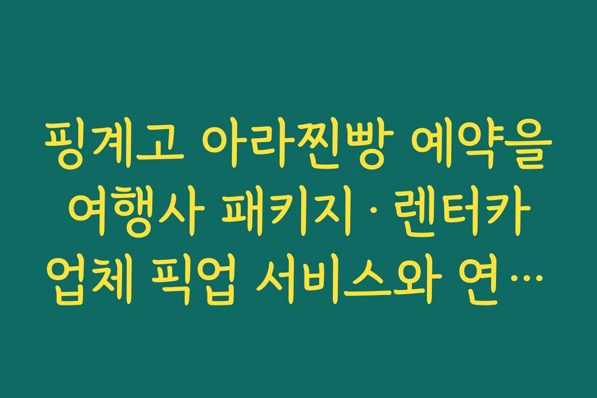 핑계고 아라찐빵 예약을 여행사 패키지·렌터카 업체 픽업 서비스와 연계하는 아이디어