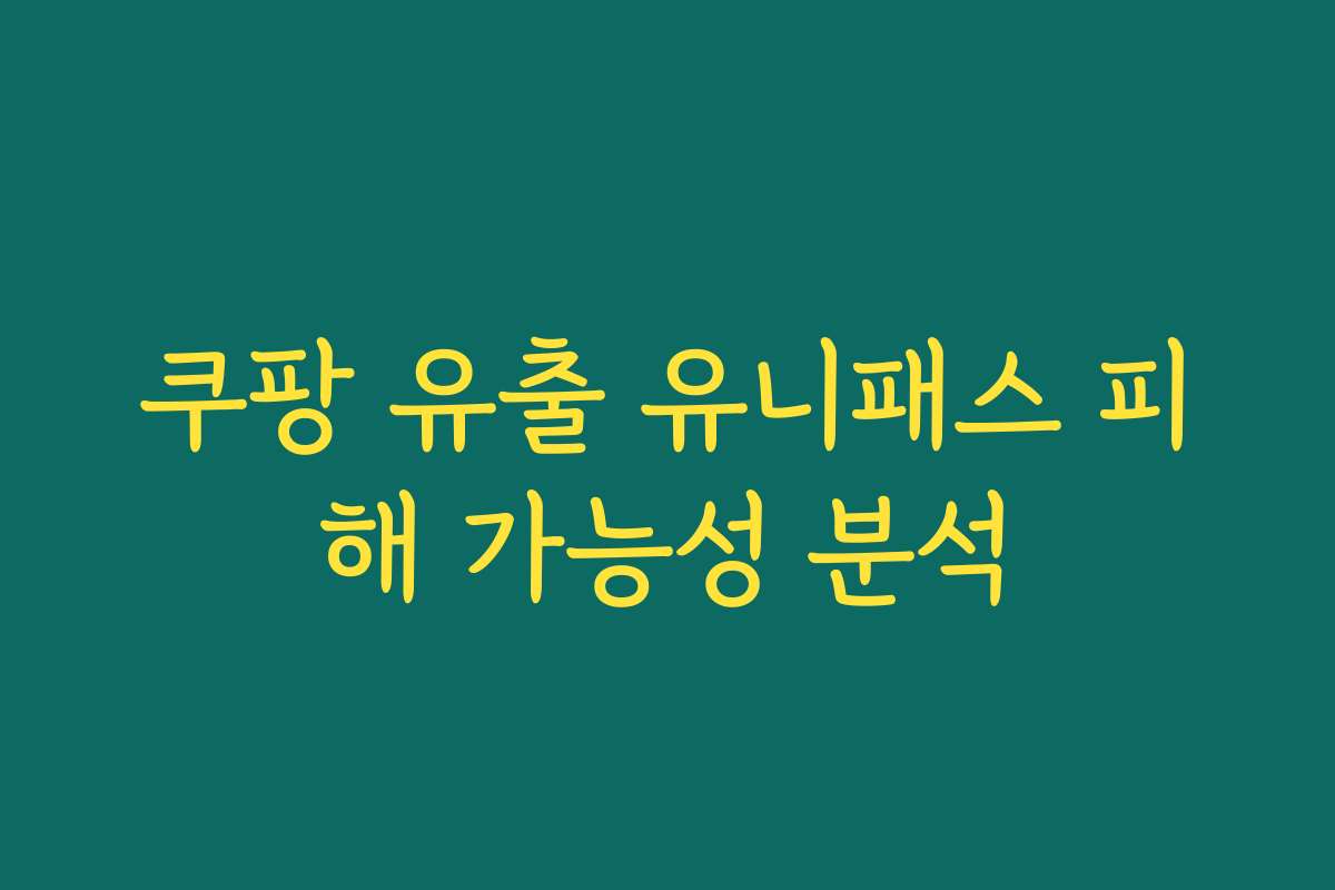 쿠팡 유출 유니패스 피해 가능성 분석