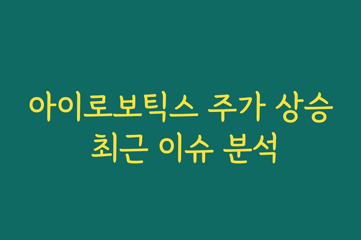 아이로보틱스 주가 상승 최근 이슈 분석