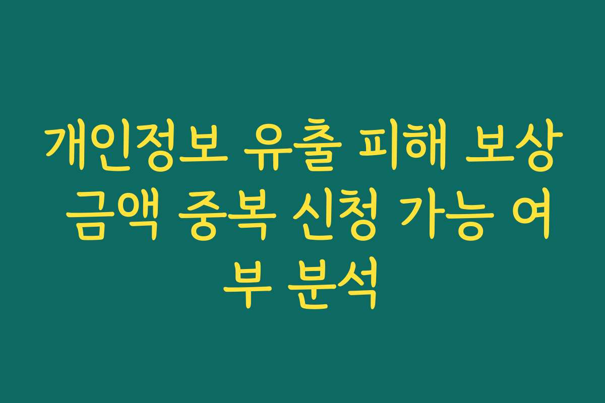 개인정보 유출 피해 보상 금액 중복 신청 가능 여부 분석