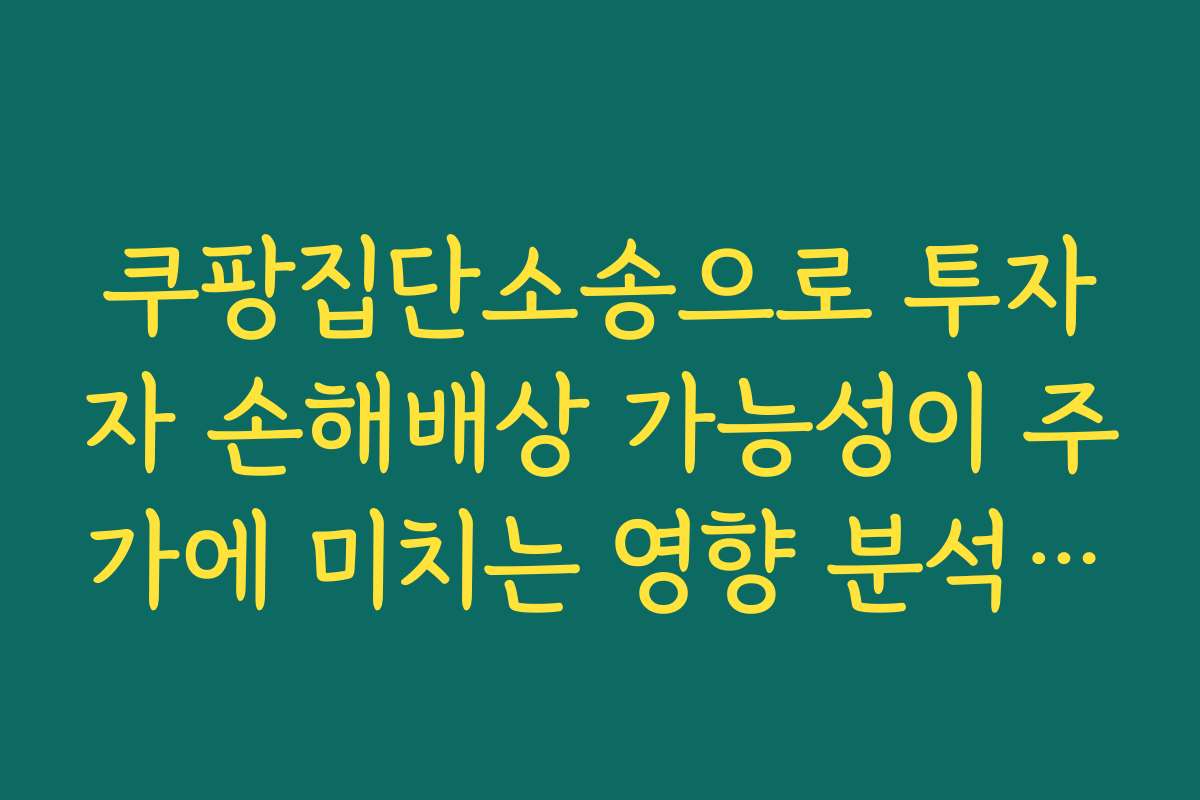 쿠팡집단소송으로 투자자 손해배상 가능성이 주가에 미치는 영향 분석하기