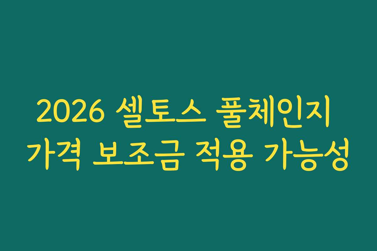 2026 셀토스 풀체인지 가격 보조금 적용 가능성