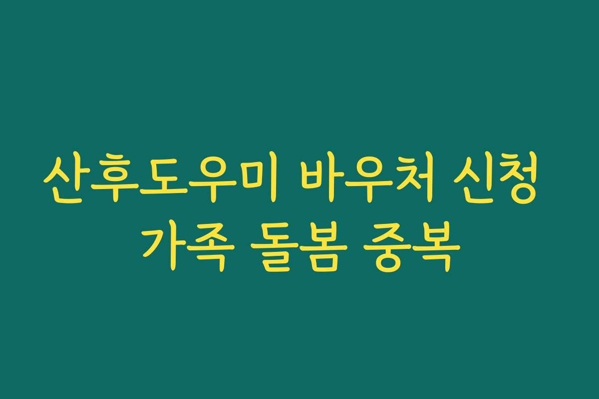 산후도우미 바우처 신청 가족 돌봄 중복