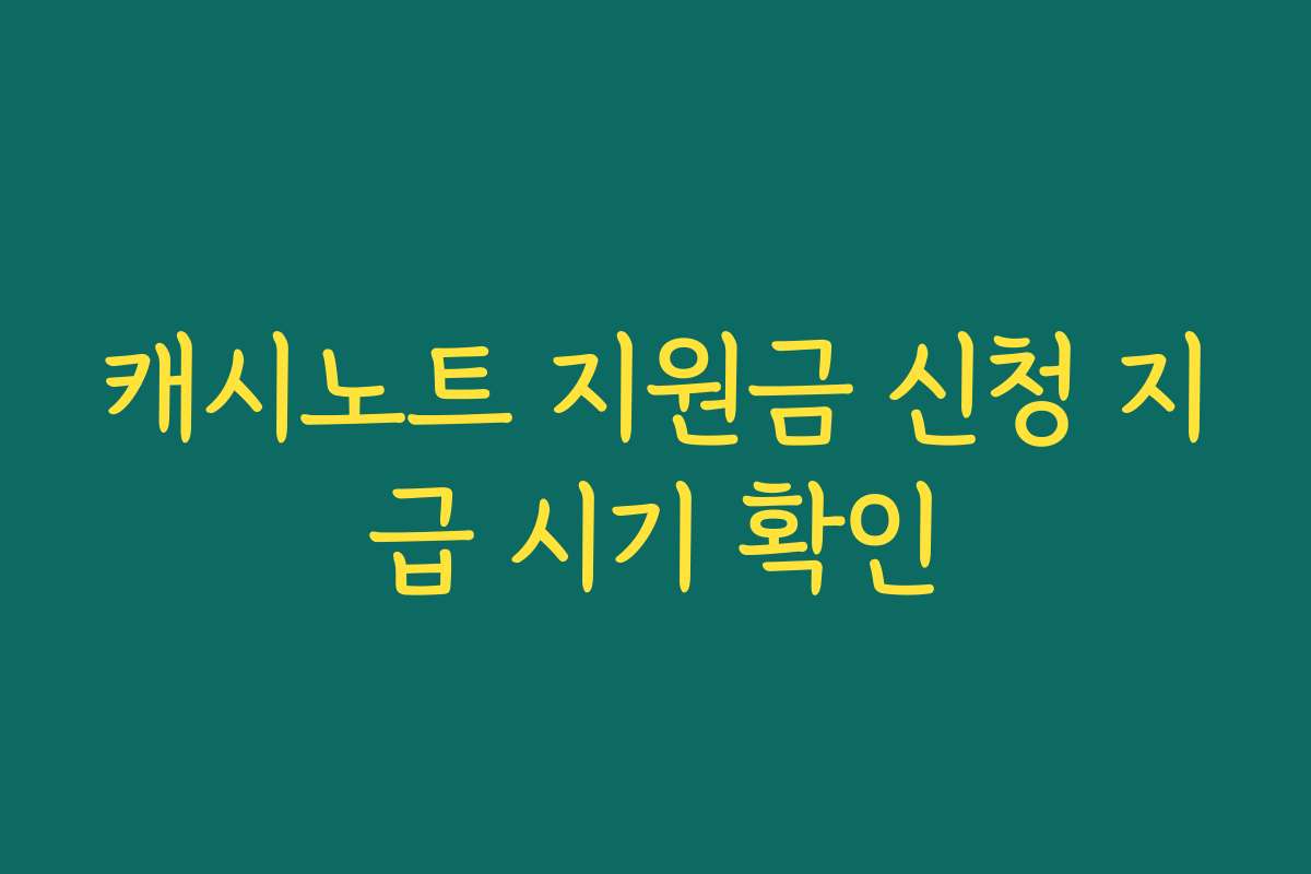 캐시노트 지원금 신청 지급 시기 확인