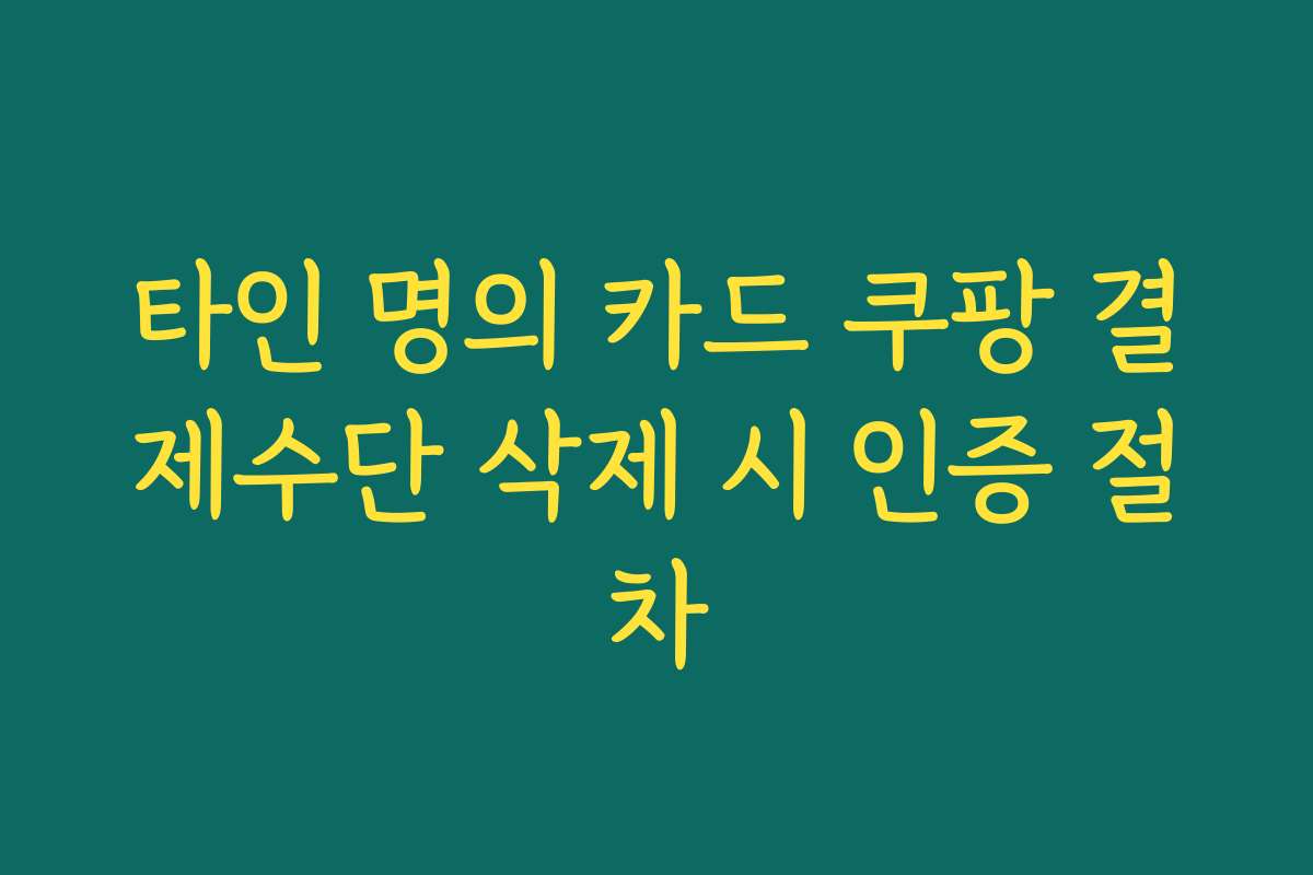 타인 명의 카드 쿠팡 결제수단 삭제 시 인증 절차