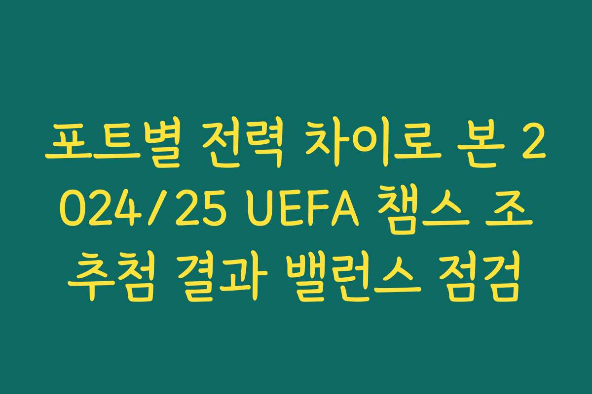 포트별 전력 차이로 본 2024/25 UEFA 챔스 조추첨 결과 밸런스 점검