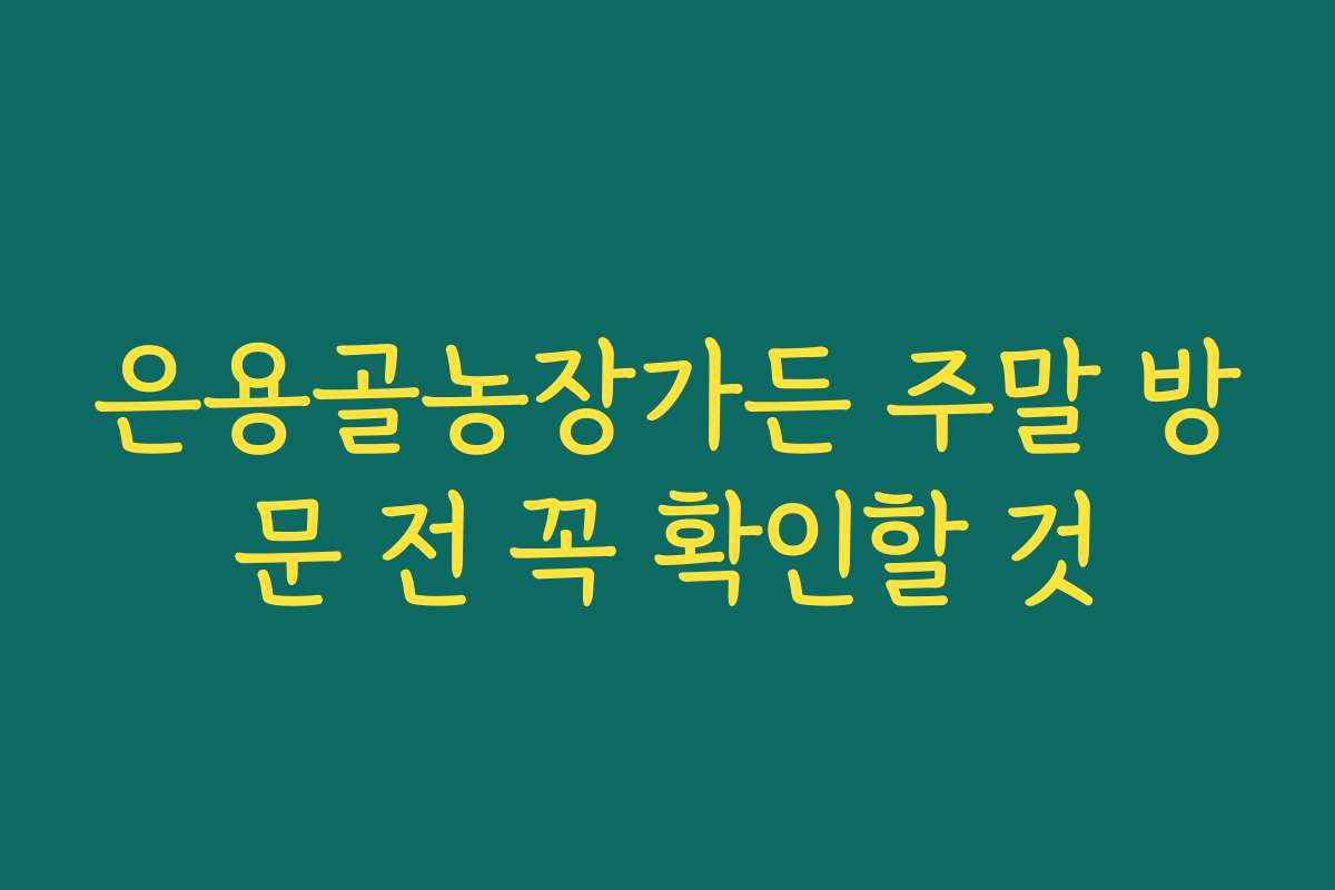 은용골농장가든 주말 방문 전 꼭 확인할 것