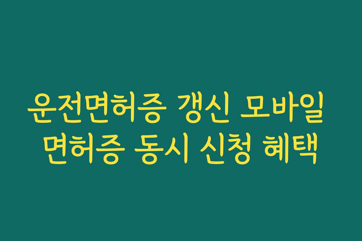 운전면허증 갱신 모바일 면허증 동시 신청 혜택