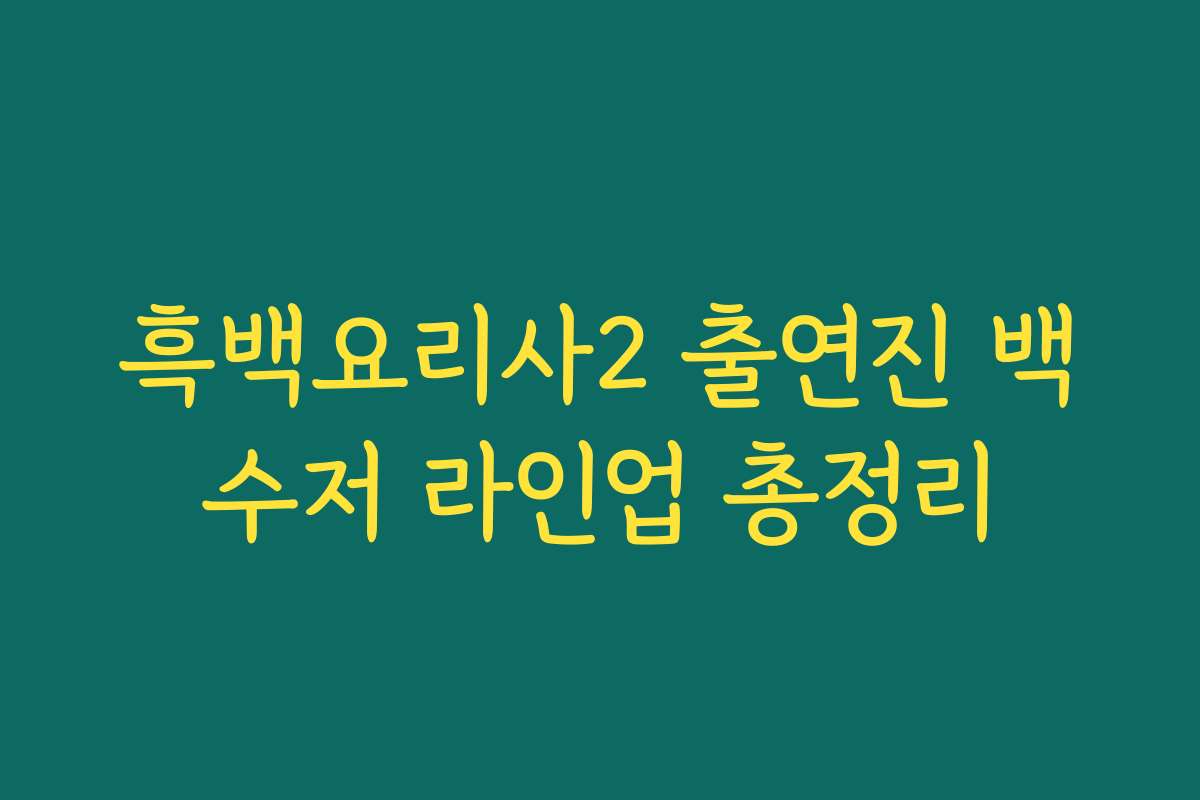 흑백요리사2 출연진 백수저 라인업 총정리