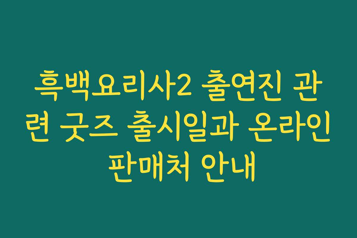 흑백요리사2 출연진 관련 굿즈 출시일과 온라인 판매처 안내