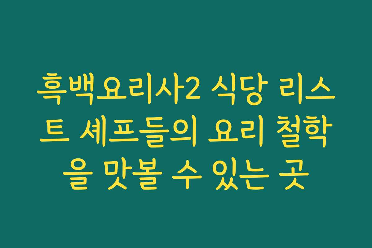 흑백요리사2 식당 리스트 셰프들의 요리 철학을 맛볼 수 있는 곳