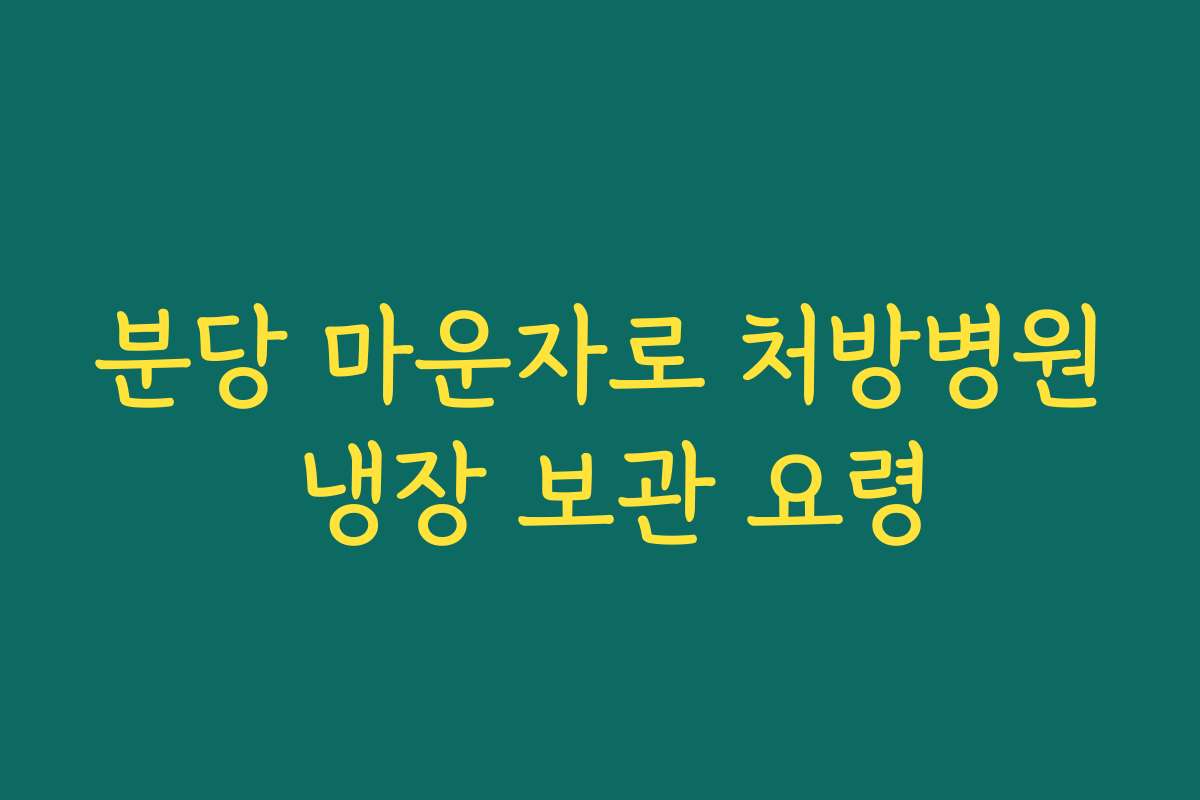 분당 마운자로 처방병원 냉장 보관 요령