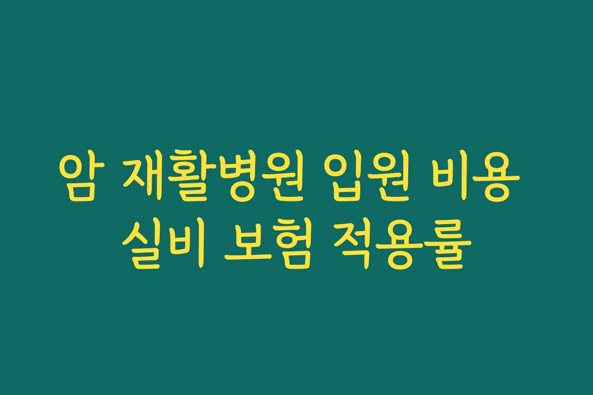 암 재활병원 입원 비용 실비 보험 적용률