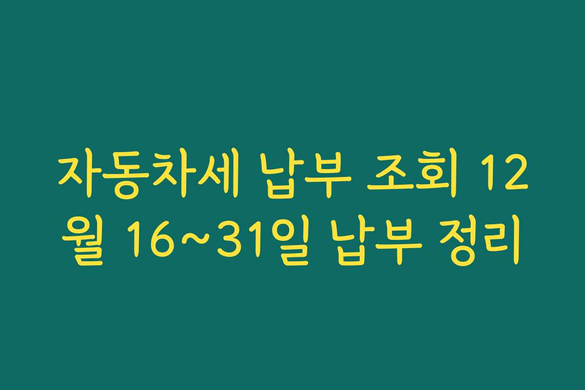 자동차세 납부 조회 12월 16~31일 납부 정리