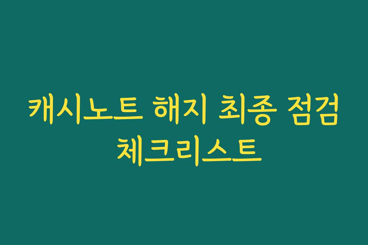 캐시노트 해지 최종 점검 체크리스트