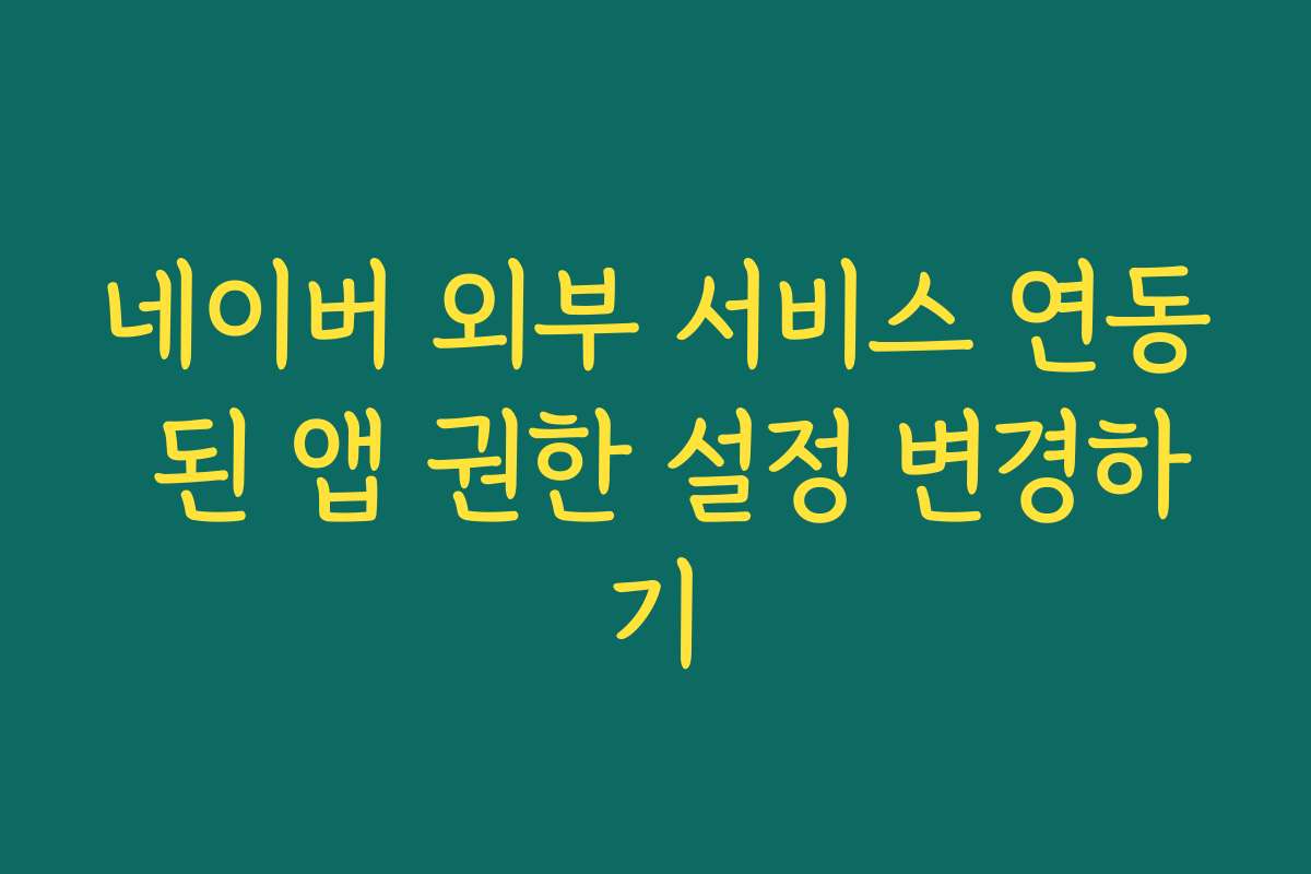 네이버 외부 서비스 연동 된 앱 권한 설정 변경하기