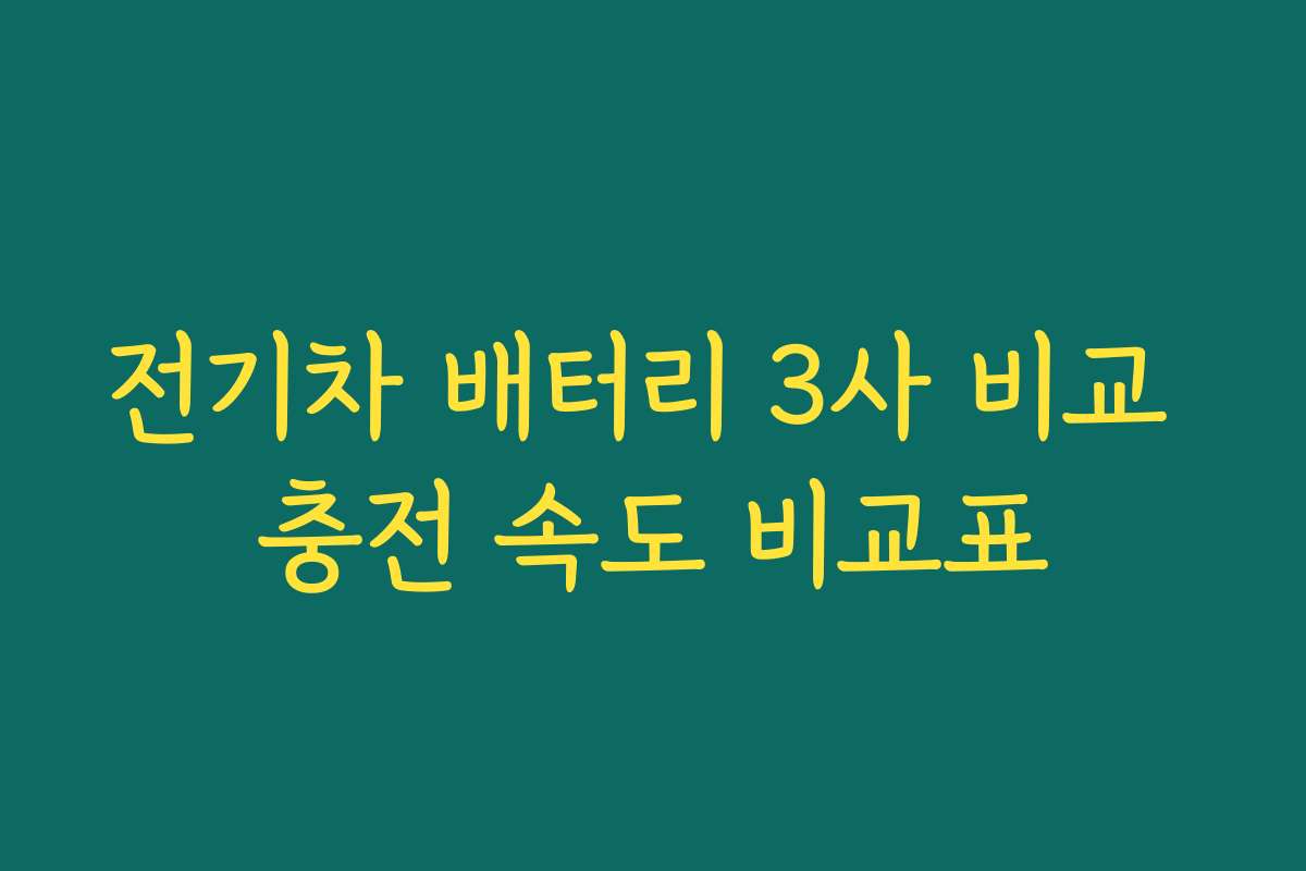 전기차 배터리 3사 비교 충전 속도 비교표