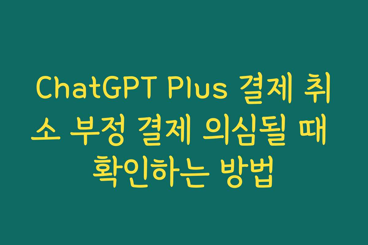ChatGPT Plus 결제 취소 부정 결제 의심될 때 확인하는 방법