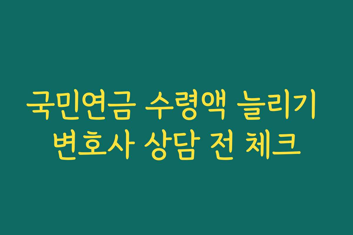 국민연금 수령액 늘리기 변호사 상담 전 체크