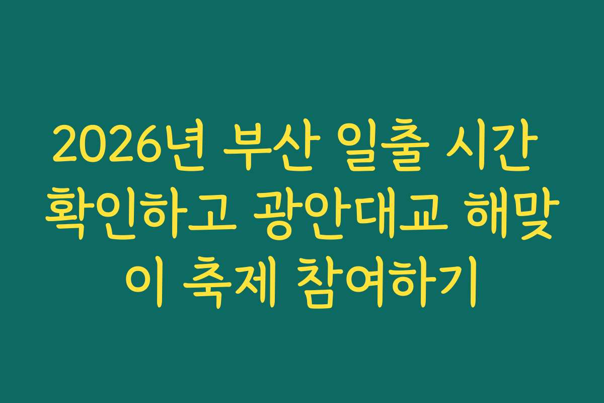 2026년 부산 일출 시간 확인하고 광안대교 해맞이 축제 참여하기