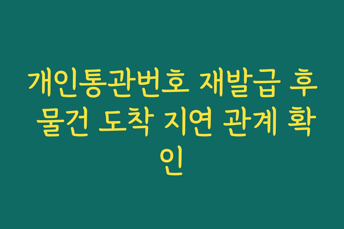 개인통관번호 재발급 후 물건 도착 지연 관계 확인